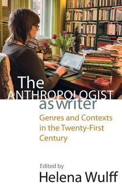 The Anthropologist as Writer: Genres and Contexts in the Twenty-First Century by Helena Wulff