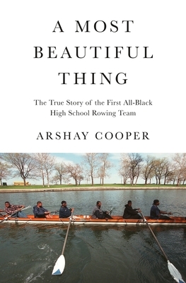 A Most Beautiful Thing: The True Story of America's First All-Black High School Rowing Team by Arshay Cooper