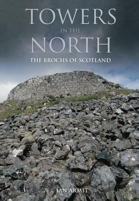 Towers in the North: The Brochs of Scotland by Ian Armit