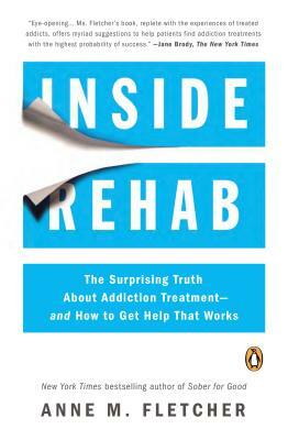 Inside Rehab: The Surprising Truth about Addiction Treatment--And How to Get Help That Works by Anne M. Fletcher