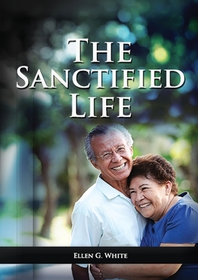 The Sanctified Life: (Learning about Daniel's temperance, John's abnegate life and controlling the passions, building a christian character by Ellen G. White