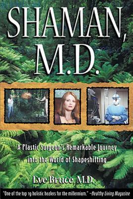 Shaman, M.D.: A Plastic Surgeon's Remarkable Journey Into the World of Shapeshifting by Eve Bruce