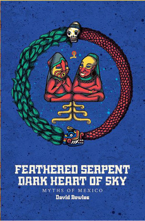 Feathered Serpent, Dark Heart of Sky: Myths of Mexico by David Bowles