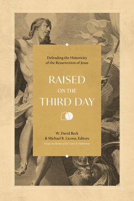 Raised on the Third Day: Defending the Historicity of the Resurrection of Jesus by Michael R. Licona, W. David Beck