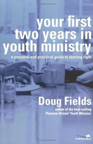 Your First Two Years in Youth Ministry: A Personal and Practical Guide to Starting Right by Doug Fields