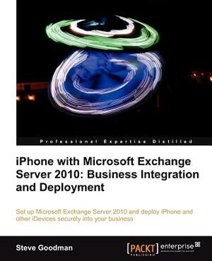 iPhone with Microsoft Exchange Server 2010 - Business Integration and Deployment by Steve Goodman