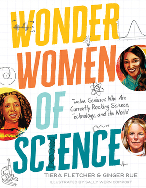 Wonder Women of Science: Twelve Geniuses Who Are Currently Rocking Science, Technology, and the World by Tiera Fletcher, Ginger Rue