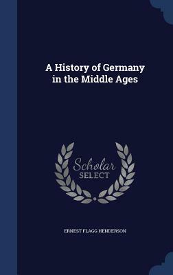 A History of Germany in the Middle Ages by Ernest Flagg Henderson