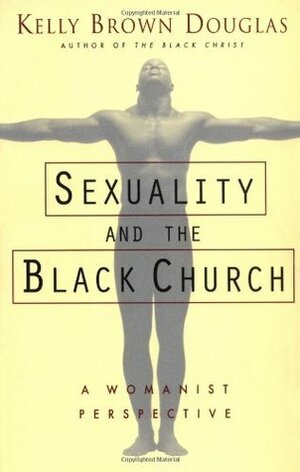 Sexuality and the Black Church: A Womanist Perspective by Kelly Brown Douglas