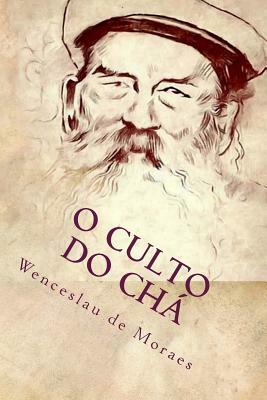 O Culto do Chá: Ilustrado by Wenceslau De Moraes