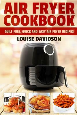 Air Fryer Cookbook: Guilt-Free, Quick and Easy Air Fryer Recipes by Louise Davidson