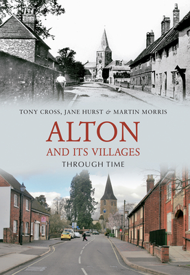 Alton and Its Villages Through Time by Martin Morris, Jane Hurst, Tony Cross