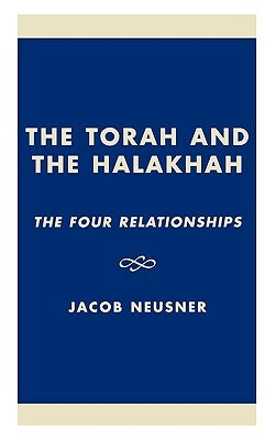 The Torah and the Halakhah: The Four Relationships by Jacob Neusner