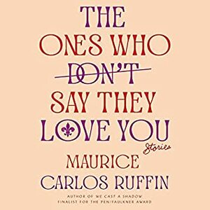 The Ones Who Don't Say They Love You: Stories by Maurice Carlos Ruffin