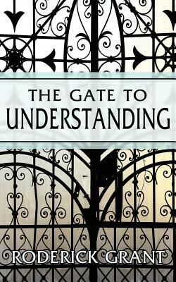 The Gate to Understanding by Roderick Grant