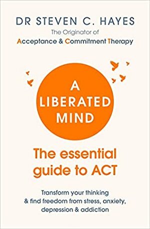 A Liberated Mind: The essential guide to ACT by Steven C. Hayes