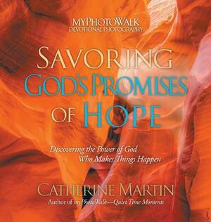 Savoring God's Promises of Hope: Discovering the Power of God Who Makes Things Happen by Catherine Martin