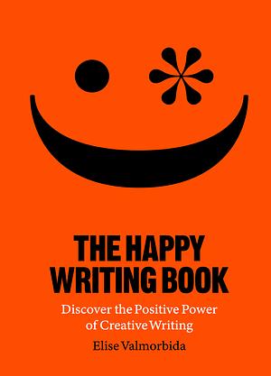 The Happy Writing Book: Discover the Positive Power of Creative Writing by Elise Valmorbida