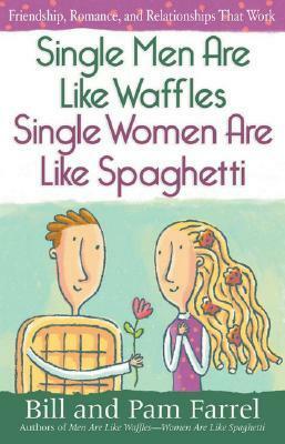 Single Men Are Like Waffles—Single Women Are Like Spaghetti: Friendship, Romance, and Relationships That Work by Pam Farrel, Bill Farrel
