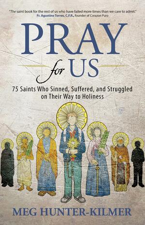Pray for Us: 75 Saints Who Sinned, Suffered, and Struggled on Their Way to Holiness by Meg Hunter-Kilmer