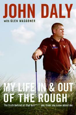 My Life in and out of the Rough: The Truth Behind All That Bull**** You Think You Know About Me by John Daly