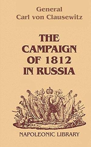 The Campaign Of 1812 In Russia: A Prussian Officer's Account From the Russian Imperial Headquarters by Carl von Clausewitz, Carl von Clausewitz