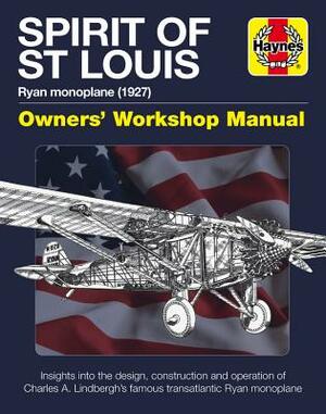 Spirit of St Louis Owners' Workshop Manual: Ryan Monoplane (1927) - Insights Into the Design, Construction and Operation of Charles A. Lindbergh's Fam by Leo Marriott