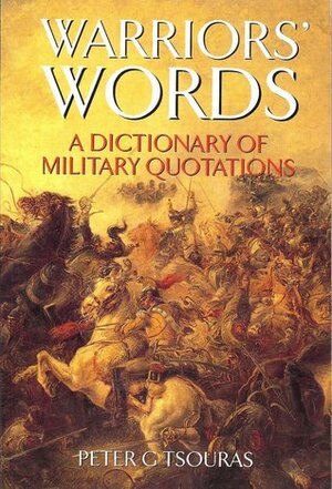 Warriors' Words: A Dictionary Of Military Quotations by Peter G. Tsouras