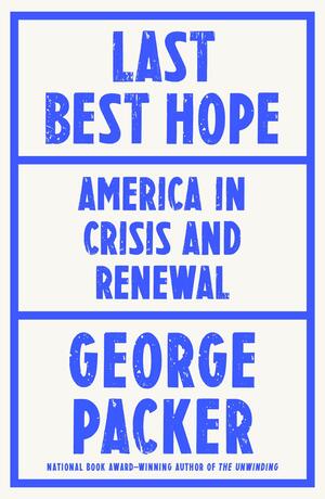 Last Best Hope: America in Crisis and Renewal by George Packer