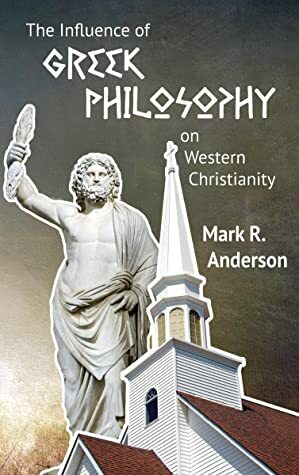 The Influence of Greek Philosophy on Western Christianity by Mark Anderson