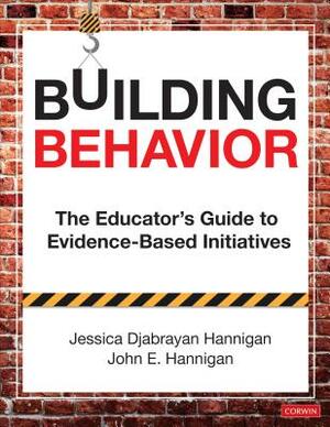 Building Behavior: The Educator's Guide to Evidence-Based Initiatives by Jessica Hannigan, John E. Hannigan