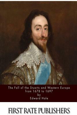 The Fall of the Stuarts and Western Europe from 1678 to 1697 by Edward Hale