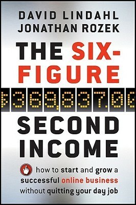 The Six-Figure Second Income: How to Start and Grow a Successful Online Business Without Quitting Your Day Job by Jonathan Rozek, David Lindahl