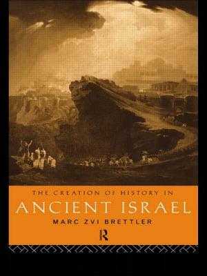 The Creation of History in Ancient Israel by Marc Zvi Brettler
