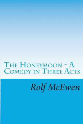 THE HONEYMOON - A Comedy in Three Acts by Rolf McEwen