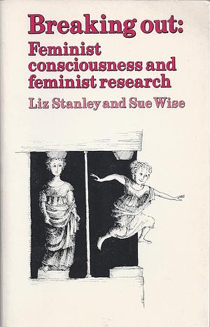 Breaking Out: Feminist Consciousness and Feminist Research by Liz Stanley, Sue Wise