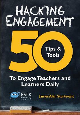 Hacking Engagement: 50 Tips & Tools To Engage Teachers and Learners Daily by James Alan Sturtevant