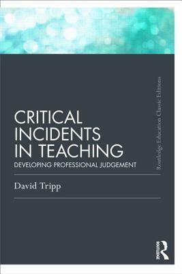 Critical Incidents in Teaching: Developing Professional Judgement by David Tripp