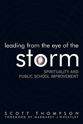Leading from the Eye of the Storm: Spirituality and Public School Improvement by Scott Thompson