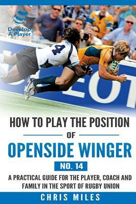 How to play the position of Openside Winger(No. 14): A practical guide for the player, coach and family in the sport of rugby union by Chris Miles