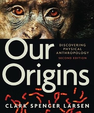 Our Origins: Discovering Physical Anthropology by Clark Spencer Larsen