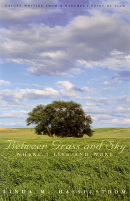 Between Grass and Sky: Where I Live and Work by Linda M. Hasselstrom