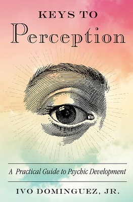 Keys to Perception: A Practical Guide to Psychic Development by Ivo Dominguez Jr.