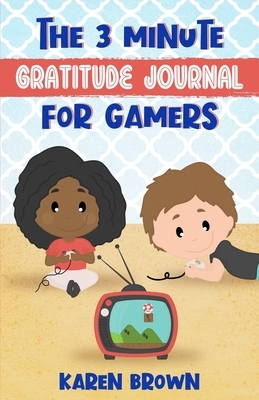 The 3 Minute Gratitude Journal for Gamers by Karen Brown
