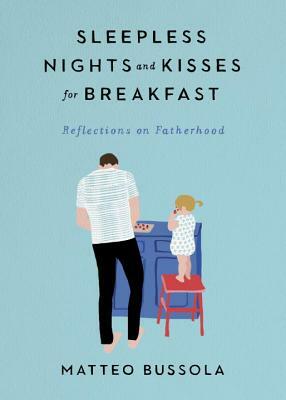 Sleepless Nights and Kisses for Breakfast: Reflections on Fatherhood by Matteo Bussola