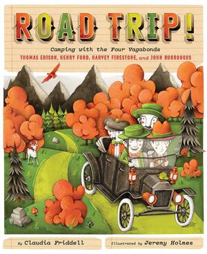 Road Trip! Camping with the Four Vagabonds: Thomas Edison, Henry Ford, Harvey Firestone, and John Burroughs by Claudia Friddell