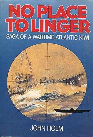 No Place to Linger: Saga of a Wartime Atlantic Kiwi by John Holm