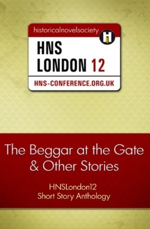 The Beggar at the Gate and Other Stories: HNSLondon12 Short Story Anthology by Deborah Swift, Lorna Fergusson, Mari Griffith, David Ebsworth, Annemarie Neary, J.D. Oswald, Christina Courtney, Margaret Skea, Jasmina Svenne, Anna Belfrage, Elizabeth Carden, Elaine Powell