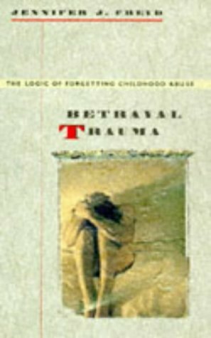 Betrayal Trauma: The Logic of Forgetting Childhood Abuse by Jennifer J. Freyd