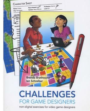 Challenges for Games Designers: Non-Digital Exercises for Video Game Designers by Brenda L. Brathwaite, Ian Schreiber